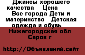 Джинсы хорошего качества. › Цена ­ 350 - Все города Дети и материнство » Детская одежда и обувь   . Нижегородская обл.,Саров г.